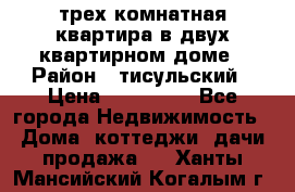 трех комнатная квартира в двух квартирном доме › Район ­ тисульский › Цена ­ 500 000 - Все города Недвижимость » Дома, коттеджи, дачи продажа   . Ханты-Мансийский,Когалым г.